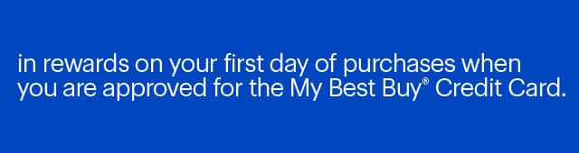 in rewards on your first day of purchases when you are approved for the My Best Buy Credit Card. Reference disclaimer.