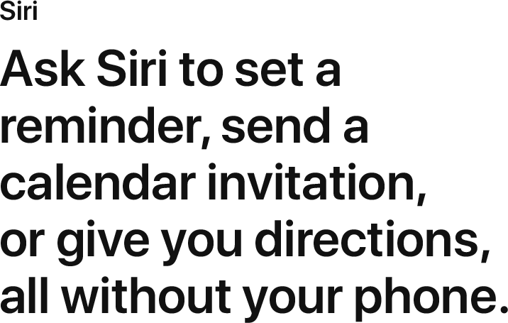 Ask Siri to set a reminder, send a calendar invitation, or give you directions, all without your phone.