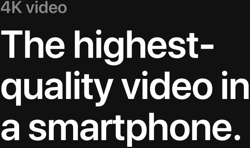 4K video. The highest quality video in a smartphone.