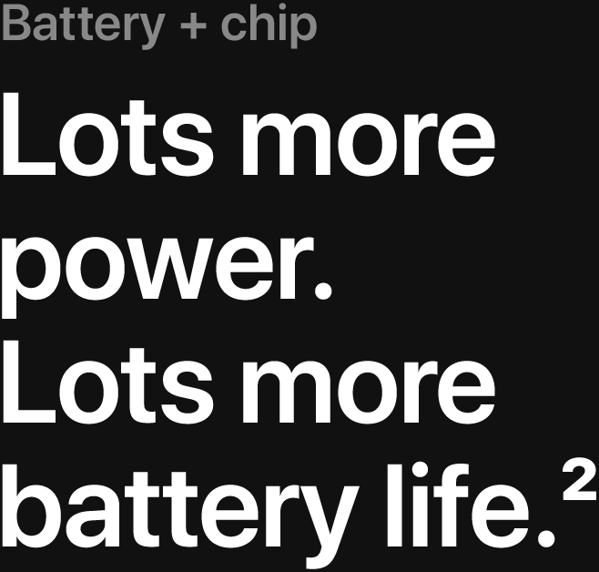 Battery and chip. Lots more power. Lots more battery life.