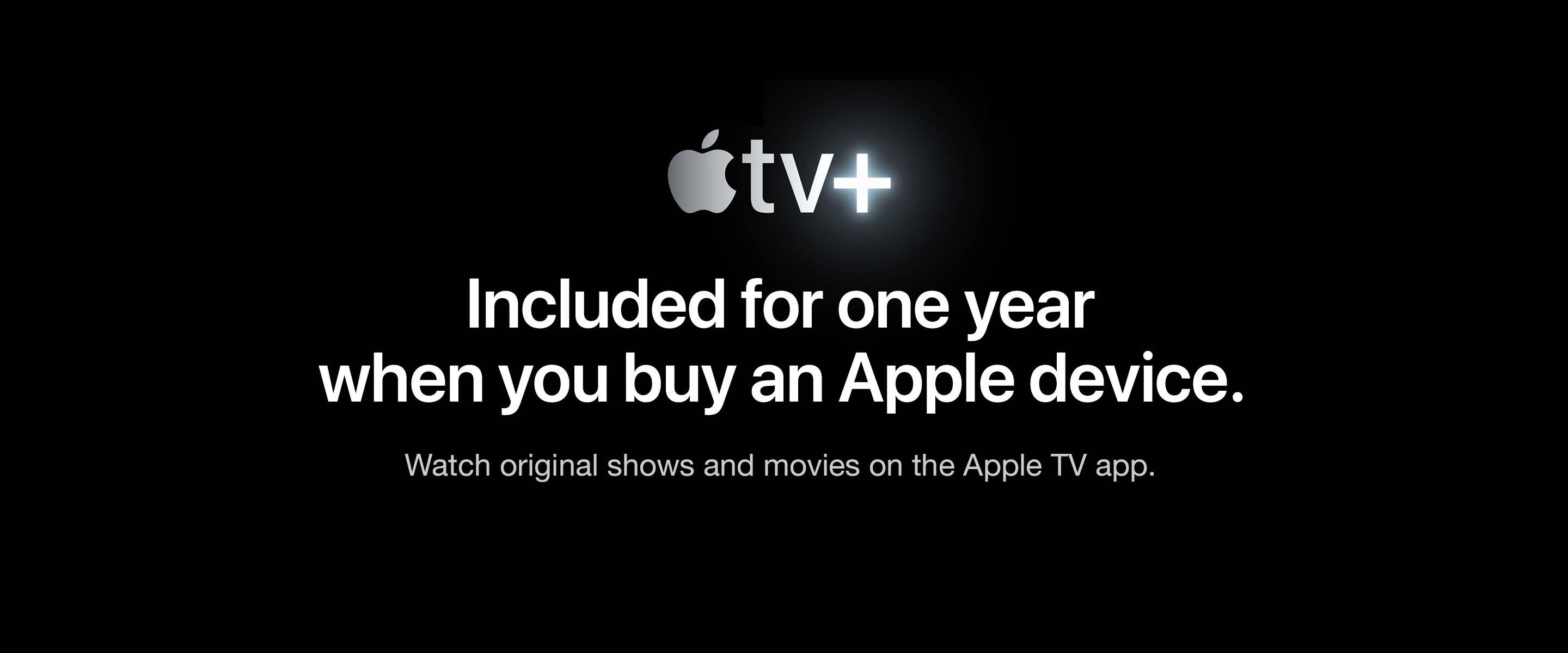 Apple TV Plus, Included for one year when you buy an Apple device. Watch original shows and movies on the Apple TV app. Beginning November 1.