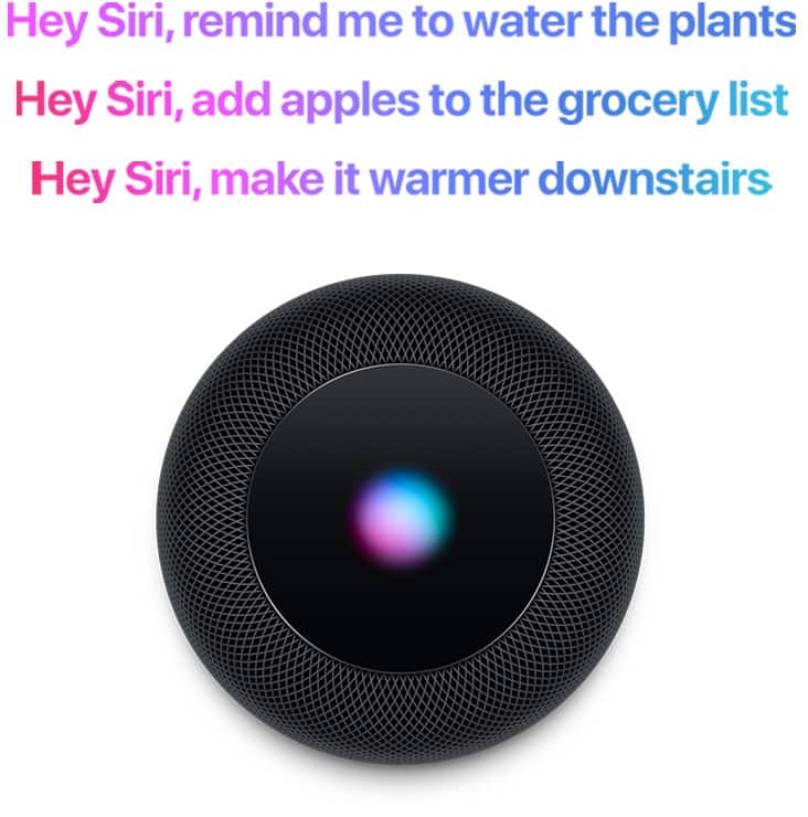 Hey Siri, remind me to water the plants. Hey Siri, add apples to the grocery list. Hey Siri, make it warmer downstairs.