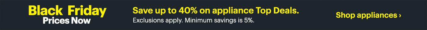 Black Friday prices now! Save up to 40% on appliance top deals. Exclusions apply. Minimum savings is 5%. Shop appliances.