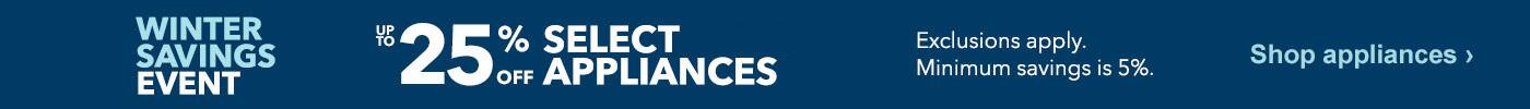 Winter savings event. Up to 25% off select major appliances. Exclusions apply. Minimum savings is 5%. Shop appliances.
