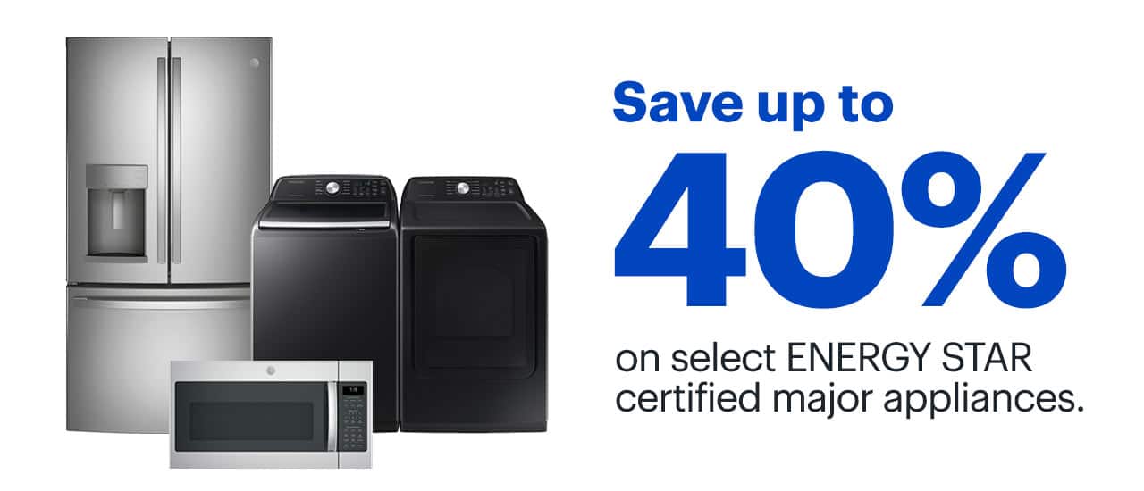 Save up to 40% on select ENERGY STAR certified major appliances.