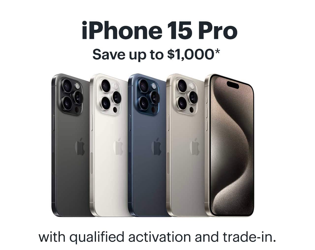 iPhone 15 Pro. Save up to $1,000 with qualified activation and trade-in. Reference disclaimer.