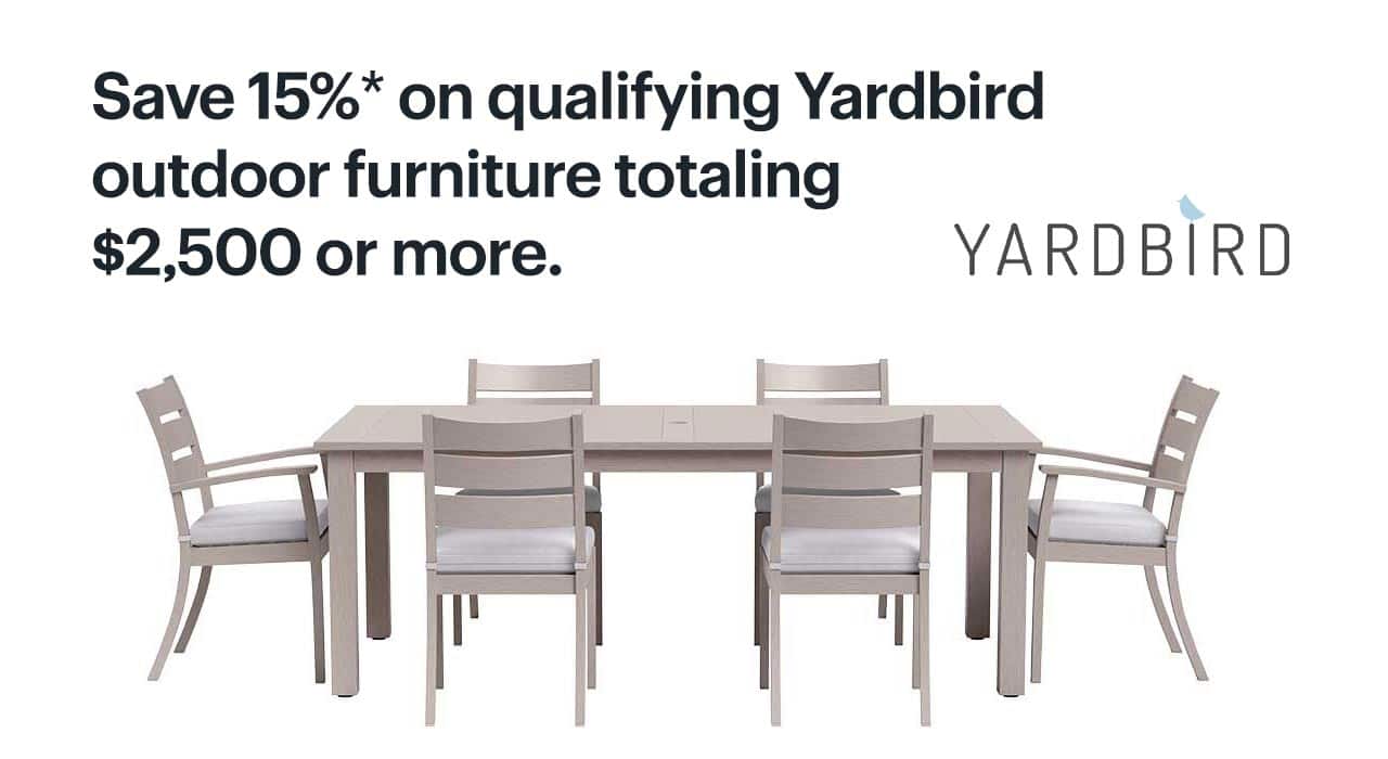 Save 15% on qualifying Yardbird outdoor furniture totaling $2,500 or more. Shop now. Reference disclaimer.