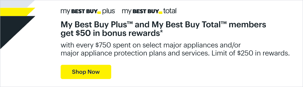 My Best Buy Plus™ and My Best Buy Total™ members get $50 in bonus rewards with every $750 spent on select major appliances and/or major appliance protection plans and services. Limit of $250 in rewards. Shop now. Reference disclaimer.