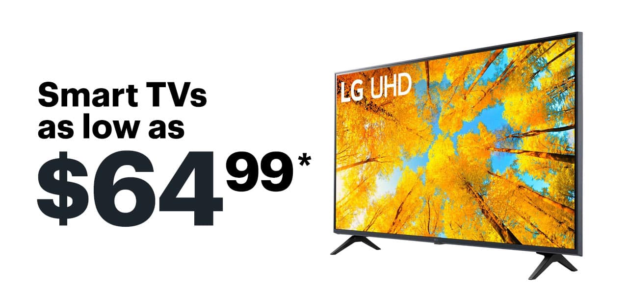 Smart TVs as low as $64.99. Shop now. Reference disclaimer.