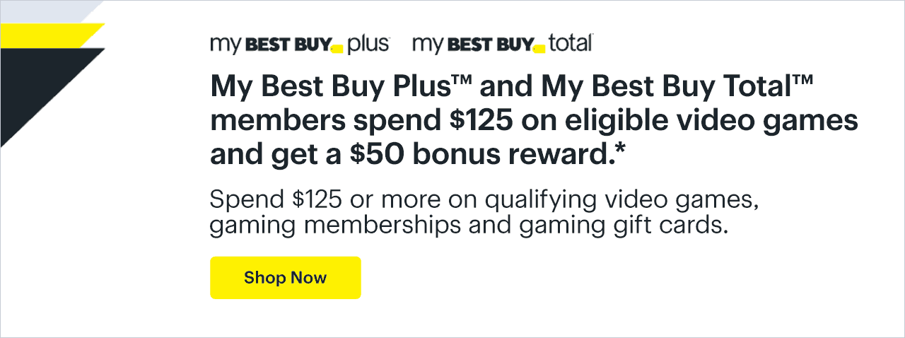 My Best Buy Plus and My Best Buy Total members spend $125 on eligible video games and get a $50 bonus reward. Spend $125 or more on qualifying video games, gaming memberships and gaming gift cards. Shop now. Reference disclaimer.