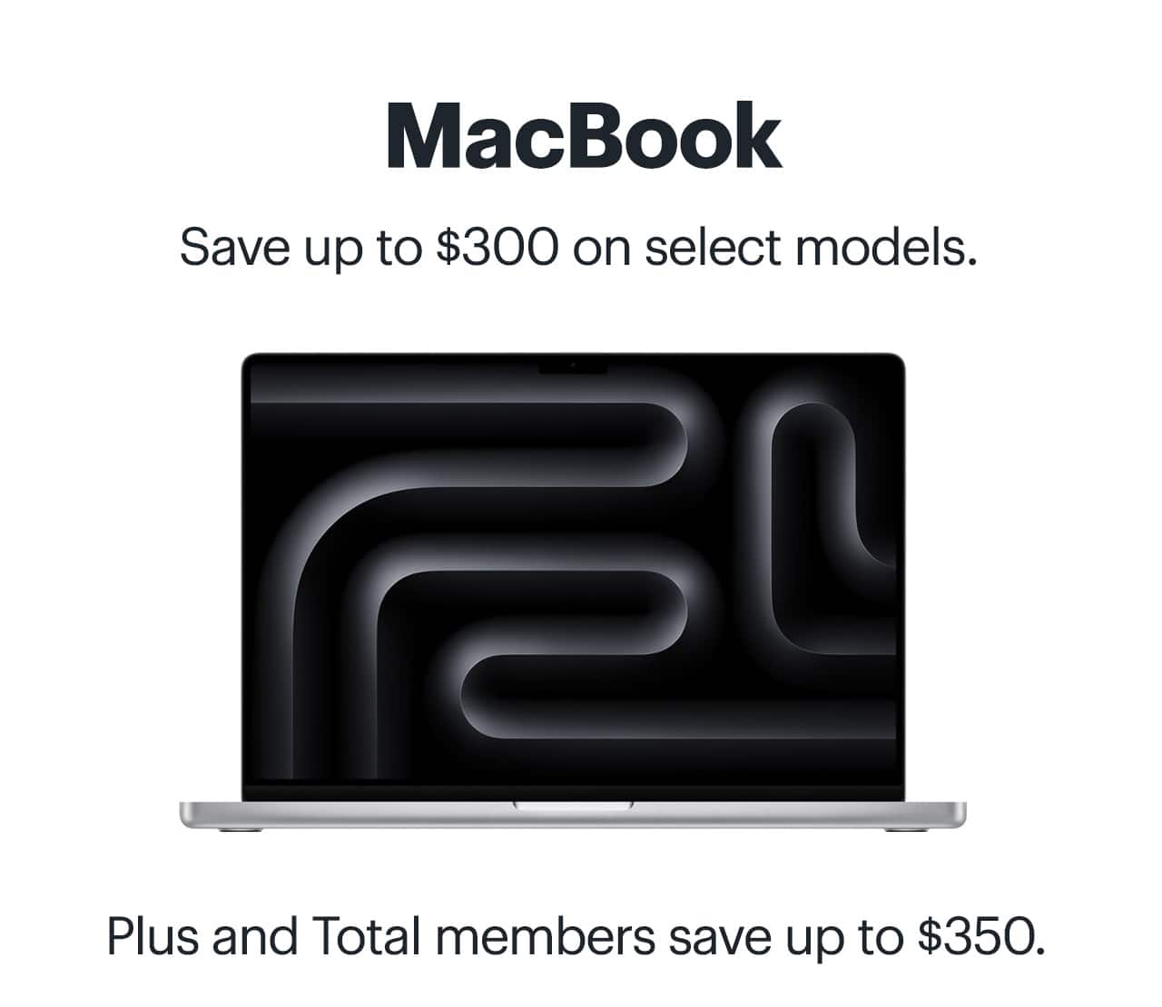 MacBook. Save up to $300 on select models. Plus and Total members save up to $350.