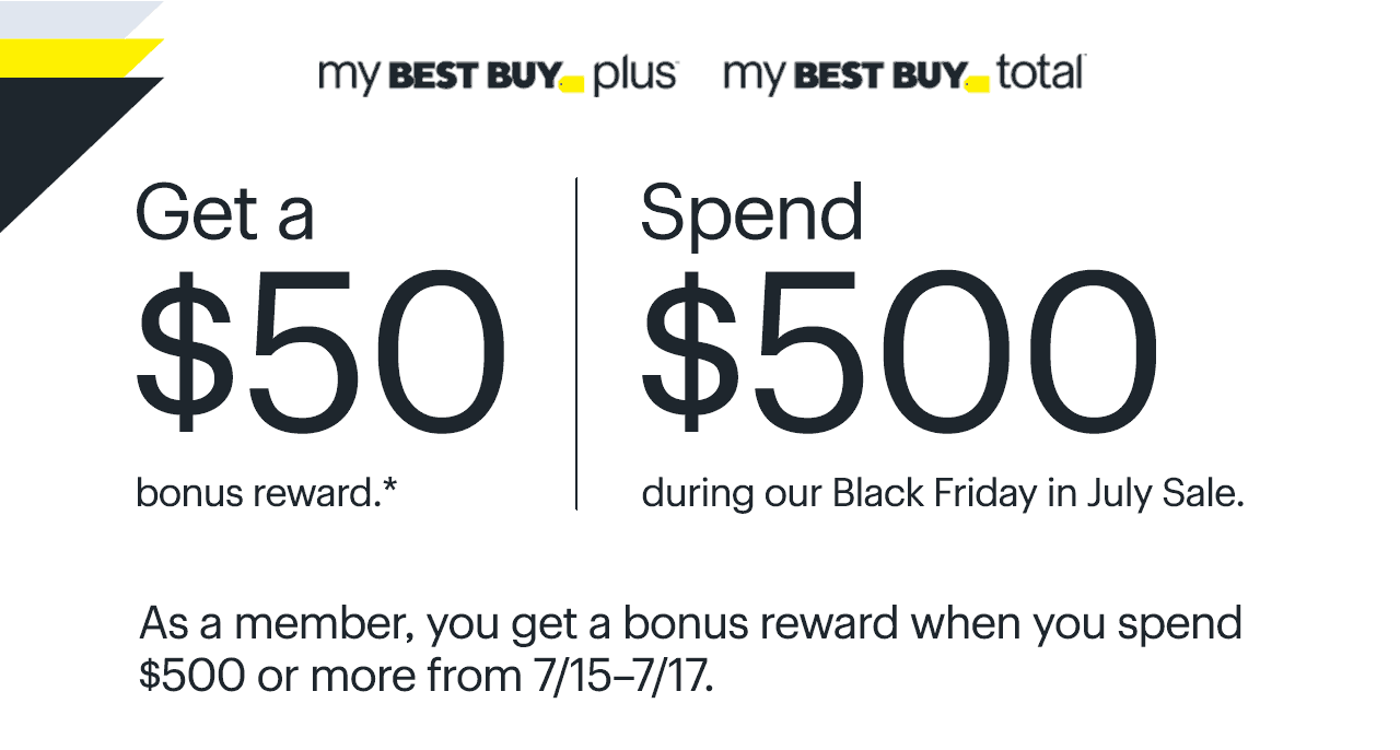 Get a $50 bonus reward. Spend $500 during our Black Friday in July Sale. As a member, you get a bonus reward when you spend $500 or more from 7/15–7/17. Reference disclaimer.