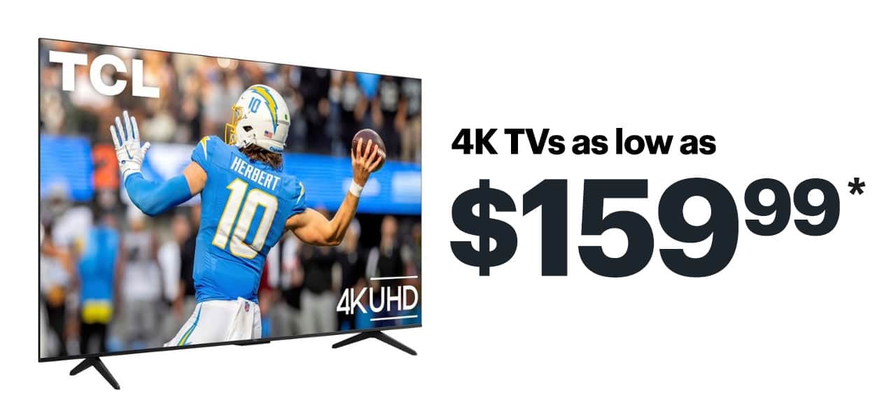 4K TVs as low as $159.99. Shop now. Reference disclaimer.