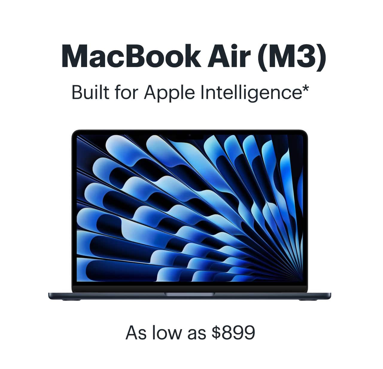 MacBook Air M3. Built for Apple Intelligence. As low as $899. Reference disclaimer.
