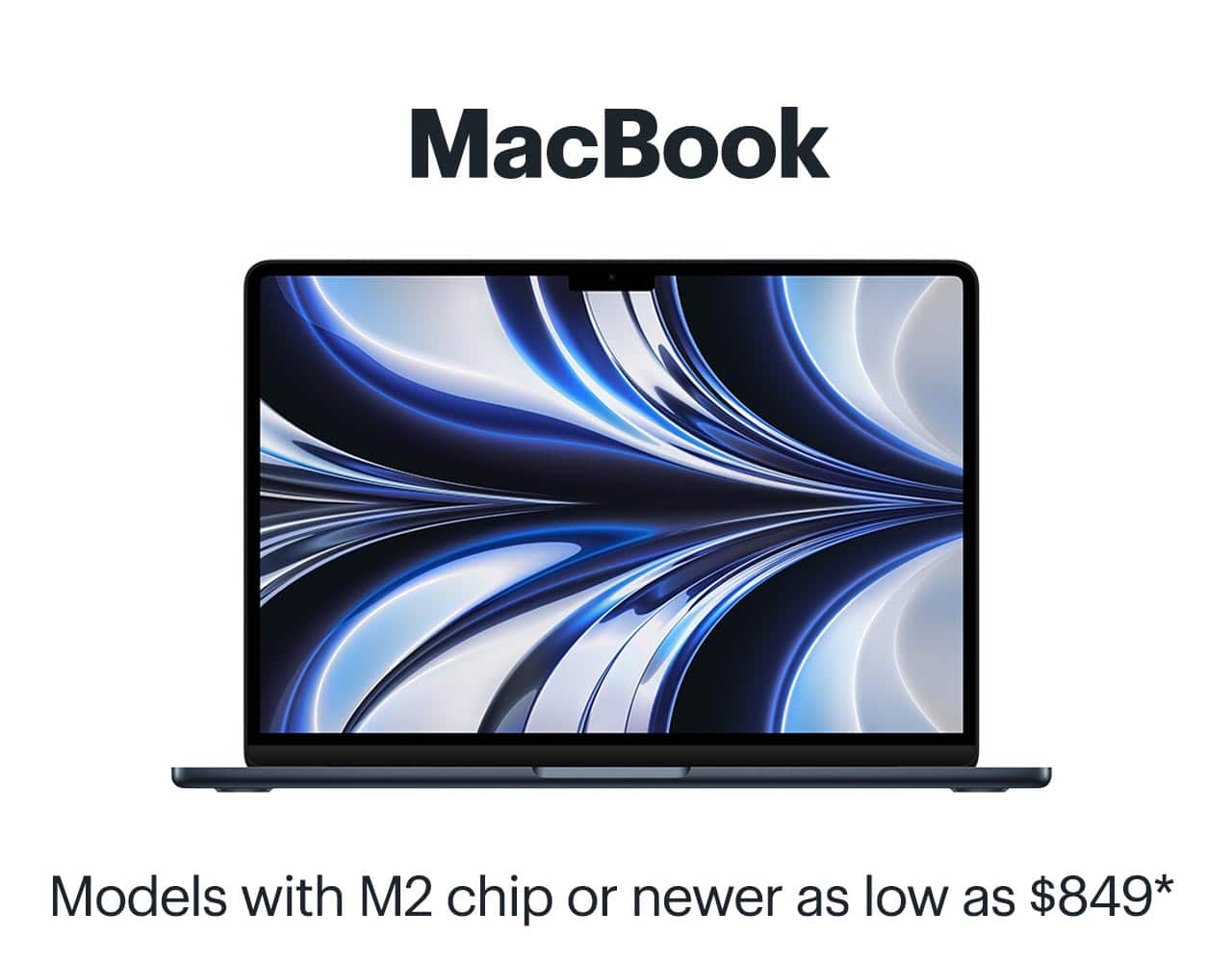 MacBook. Models with M2 chip or newer as low as $849. Reference disclaimer.