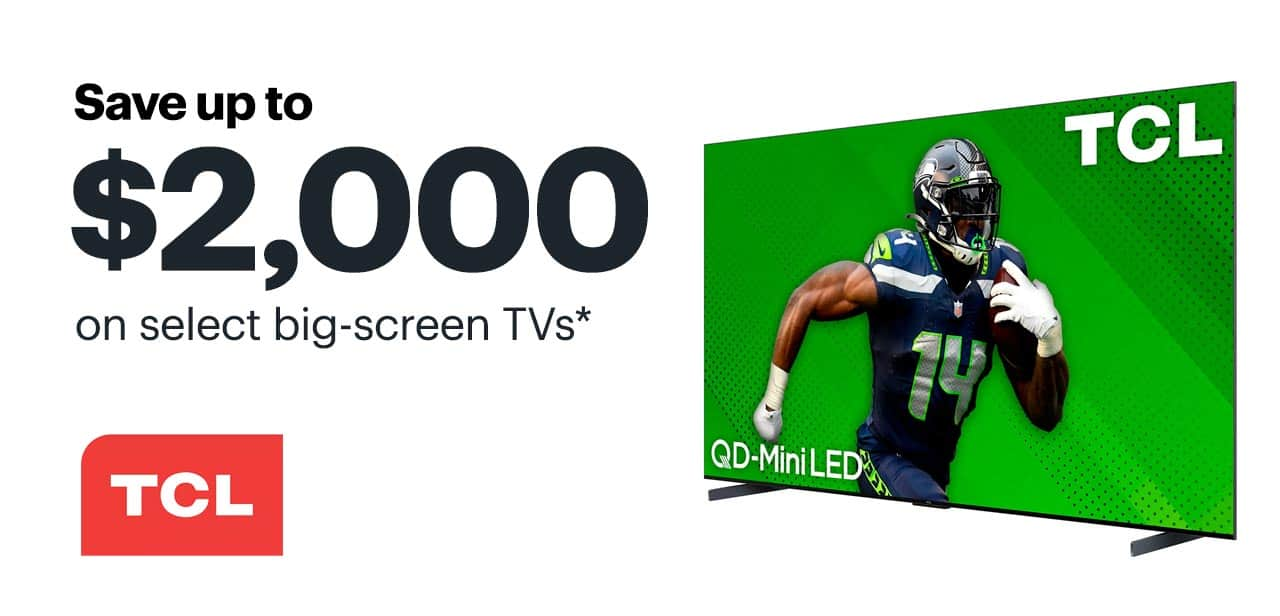 Save up to $2,000 on select big-screen TVs. Reference disclaimer.