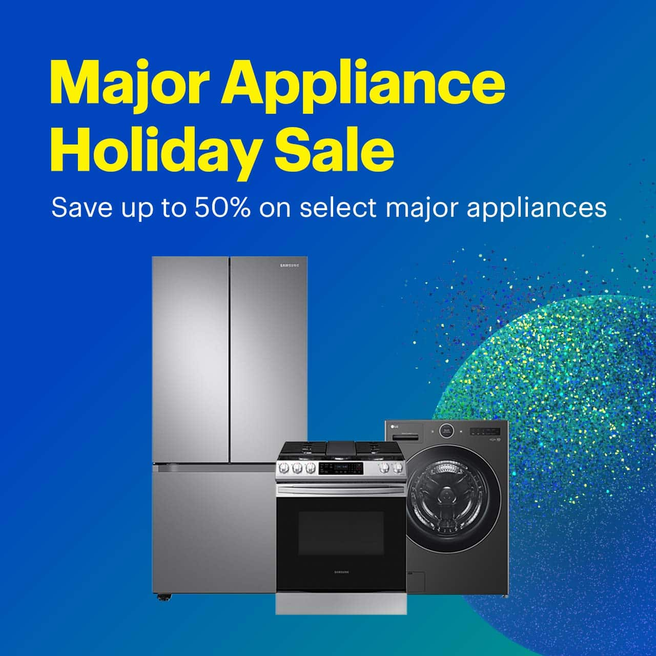 Major appliance holiday sale. Save up to 50% on select major appliances.