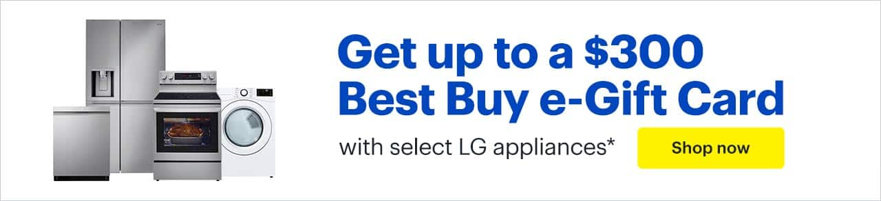 Get up to a $300 Best Buy e-Gift Card with select LG appliances. Shop now. Reference disclaimer.