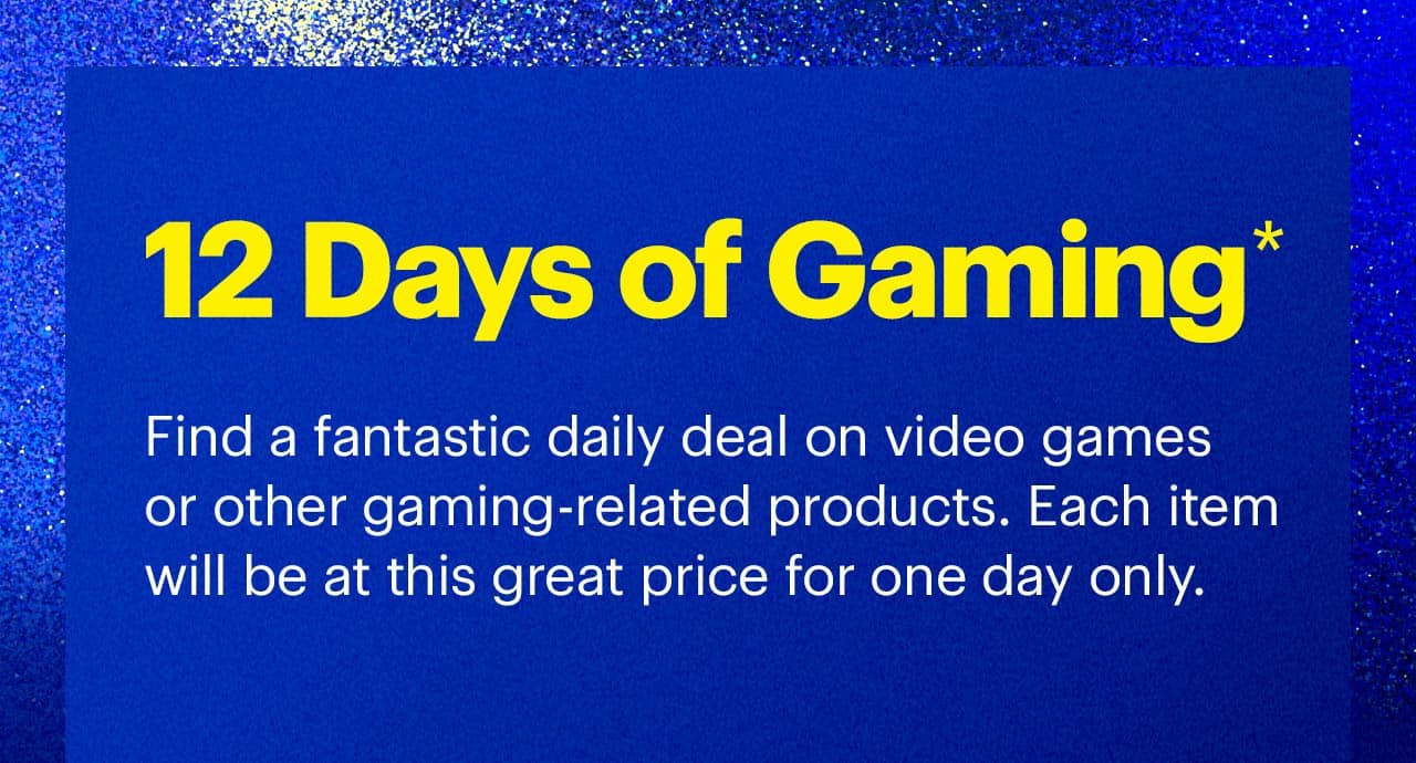 12 days of gaming. Find a fantastic daily deal on video games or other gaming-related products. Each item will be at this great price for one day only. Learn more. Reference disclaimer.