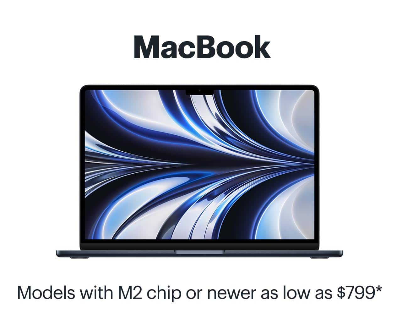 MacBook. Models with M2 chip or newer as low as $799. Reference disclaimer.