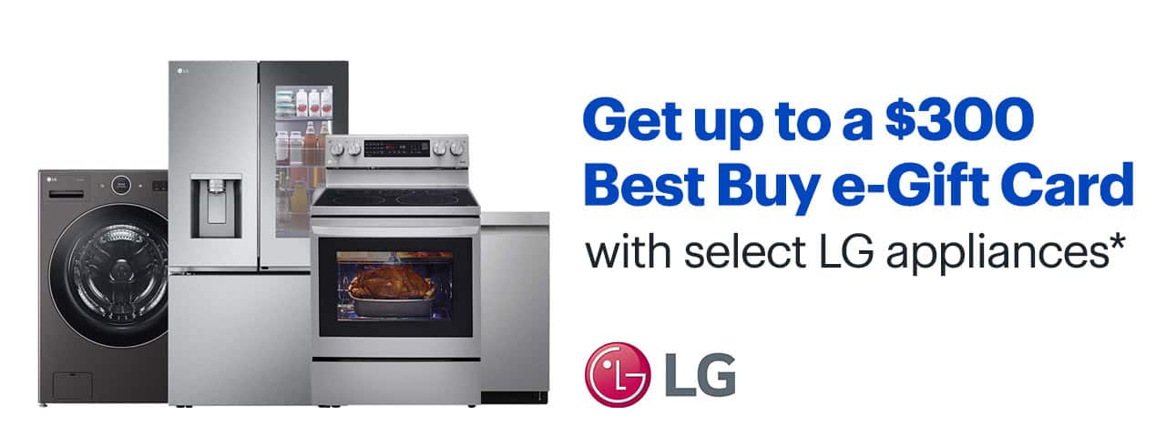 Get up to a $300 Best Buy e-Gift Card with select LG appliances. Reference disclaimer.