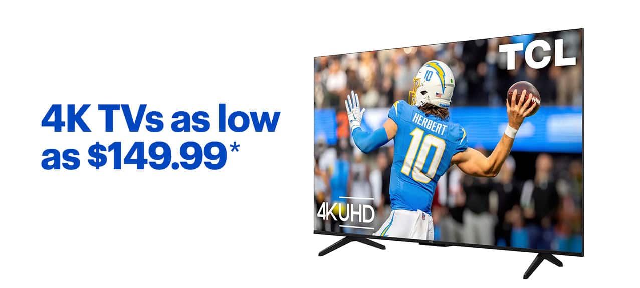 4K TVs as low as $149.99. Shop now. Reference disclaimer.