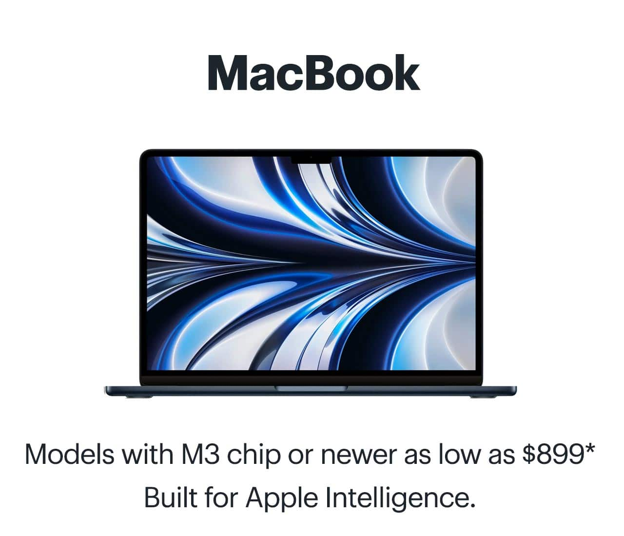 MacBook models with M3 chip or newer as low as $899, reference disclosure. Shop now.