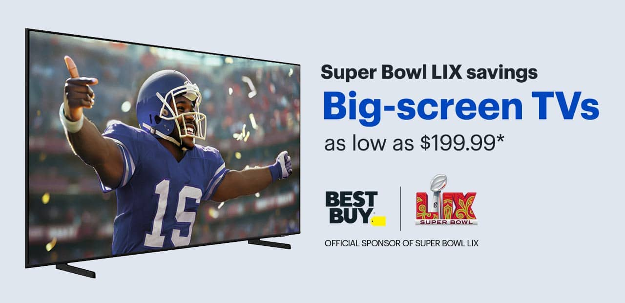 Super Bowl 59 savings. Big-screen TVs as low as $199.99. Reference disclaimer.