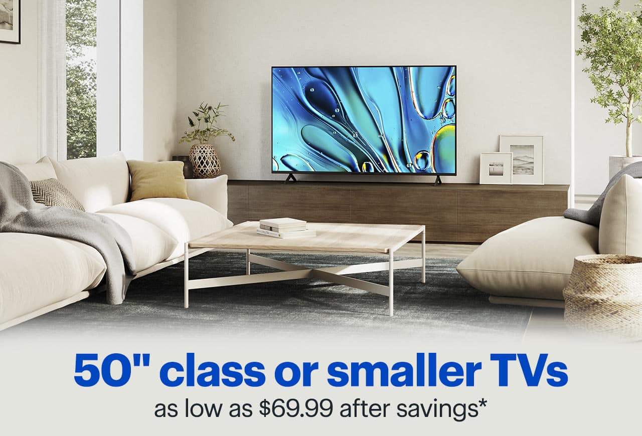 50-inch class or smaller TVs as low as $69.99 after savings. Shop now. Reference disclaimer.