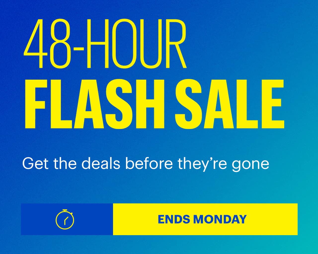 48-Hour Flash Sale. Ends Monday. Get the deals before they're gone. 