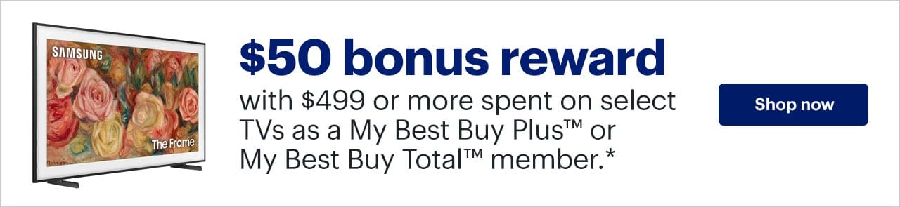 $50 bonus reward with $499 or more spent on select TVs as a My Best Buy Plus or My Best Buy Total member. Shop now. Reference disclaimer.