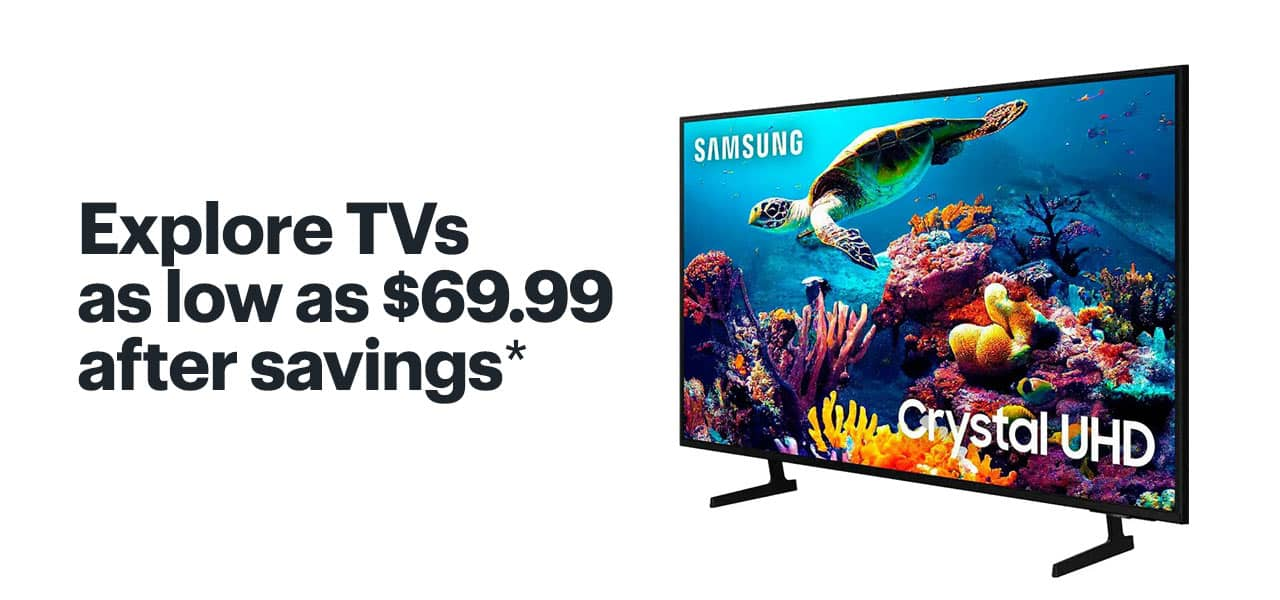 Explore TVs as low as $69.99 after savings. Shop now. Reference disclaimer.