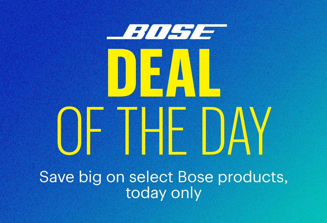 Deal of the Day. Save big on select Bose products, today only. 