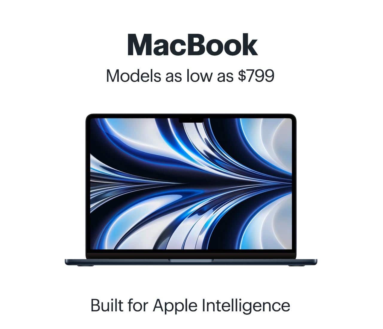 MacBook. Models as low as $799. Built for Apple Intelligence. 