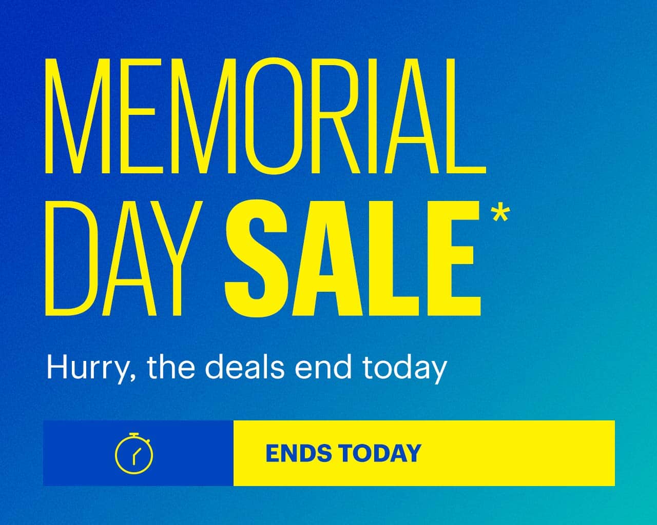 Memorial Day Sale. Hurry, the deals end today. Ends today. Shop now. Reference disclaimer.