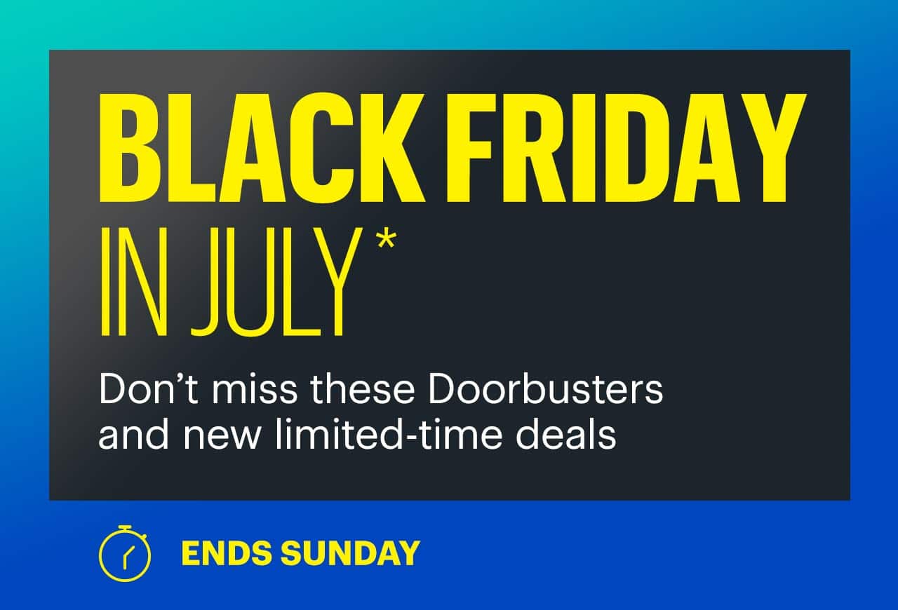 Black Friday in July. Don't miss these Doorbusters and new limited-time deals. Ends Sunday. Shop now. Reference disclaimer.