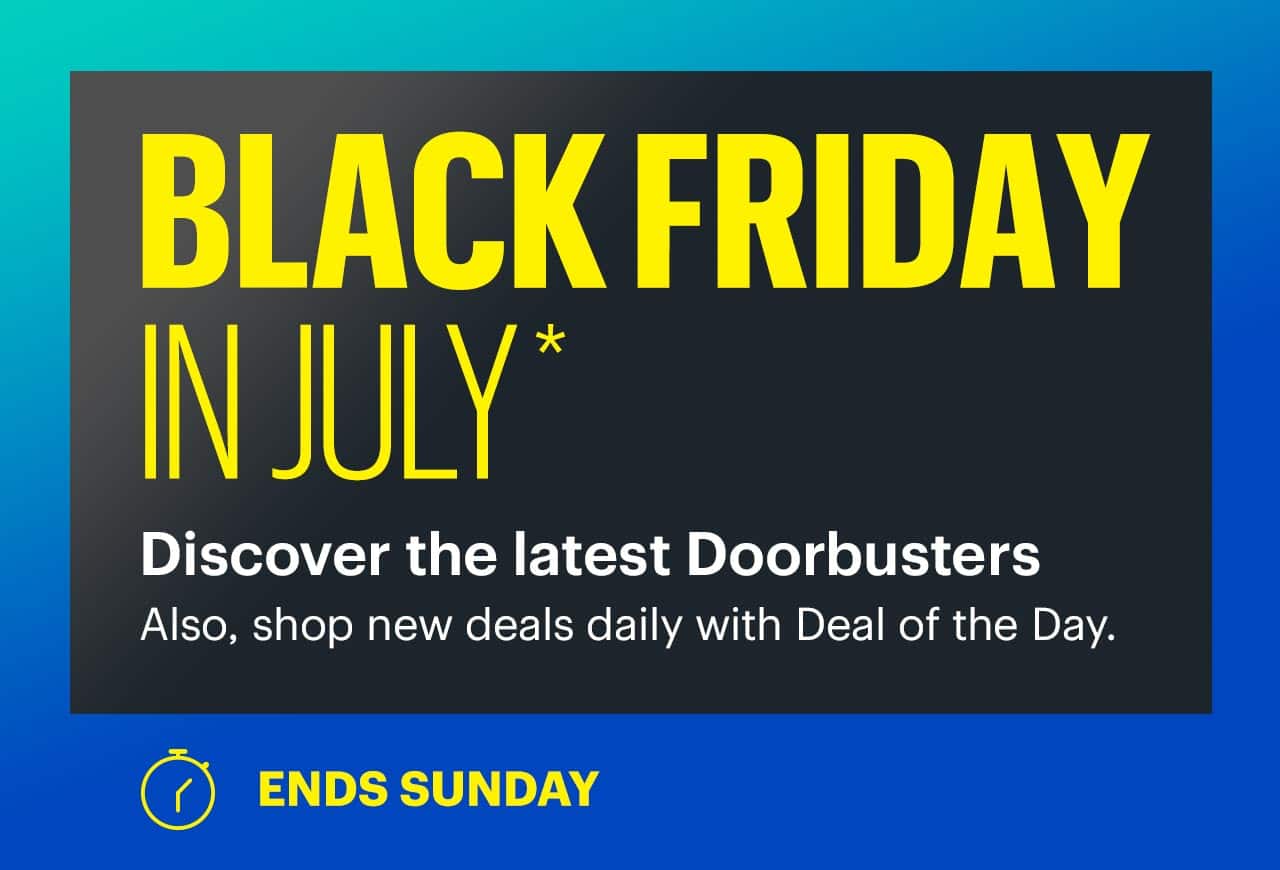 Black Friday in July. Discover the latest Doorbusters. Also, shop new deals daily with Deal of the Day. Ends Sunday. Shop now. Reference disclaimer.
