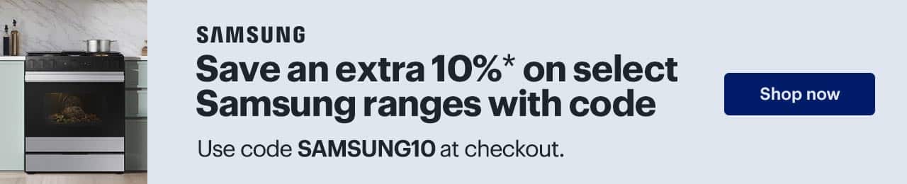Save an extra 10% on select Samsung ranges with code. Use code SAMSUNG10 at checkout. Shop now. Reference disclaimer.