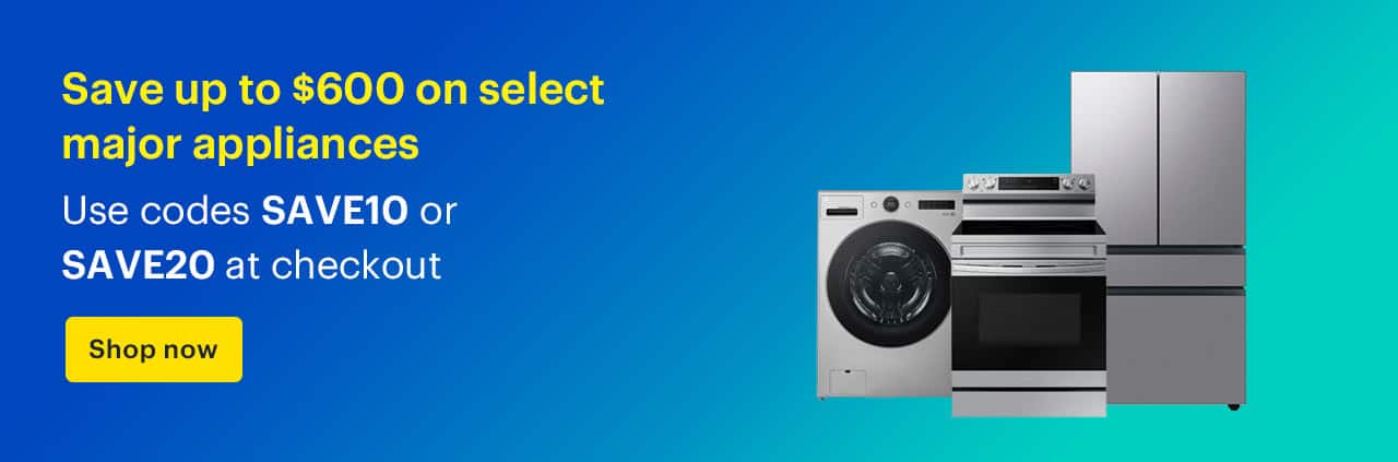 Save up to $600 on select major appliances. Use codes SAVE10 or SAVE20 at checkout. Shop now.