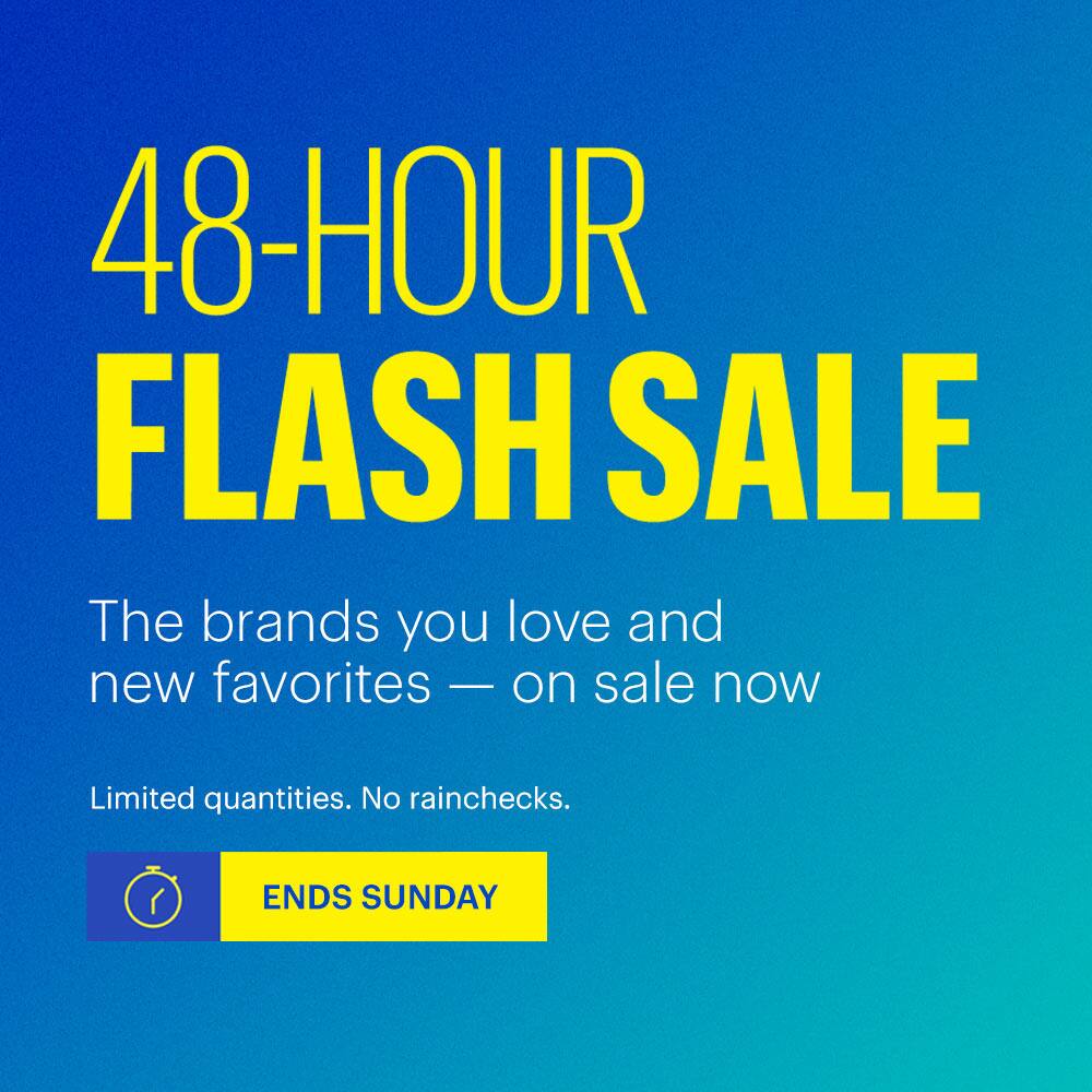 48-Hour Flash Sale. Ends Sunday. The brands you love and new favorites — on sale now. Shop now. Limited quantities. No rainchecks.