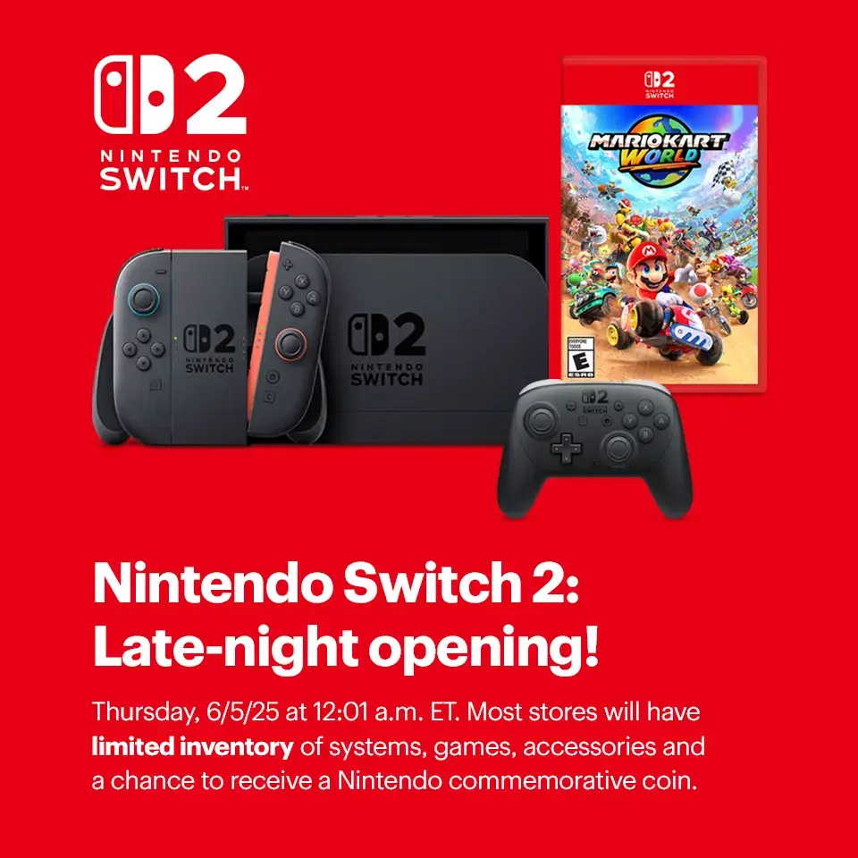 Nintendo Switch 2: Late-night opening. Thursday, 6/5/25 at 12:01 a.m. ET. Most stores will have limited inventory of systems, games, accessories and a chance to receive a Nintendo commemorative coin. Learn more.