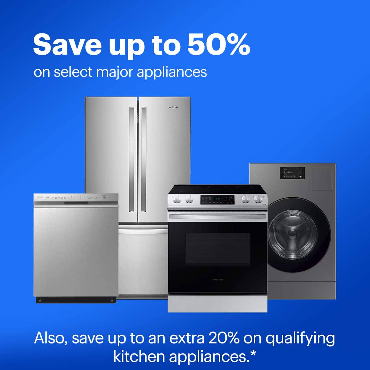 Save up to 50% on select major appliances. Also, save up to an extra 20% on qualifying kitchen appliances. Shop now. Reference disclaimer.