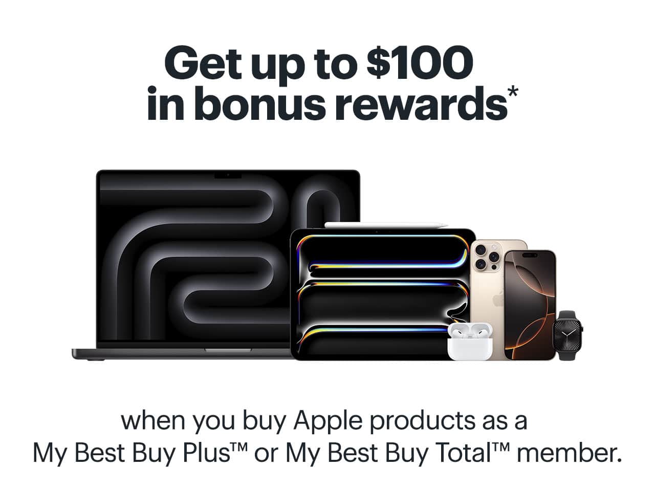 Get up to $100 in bonus rewards when you buy Apple products as a My Best Buy Plus or My Best Buy Total member. Shop now. Reference disclaimer.