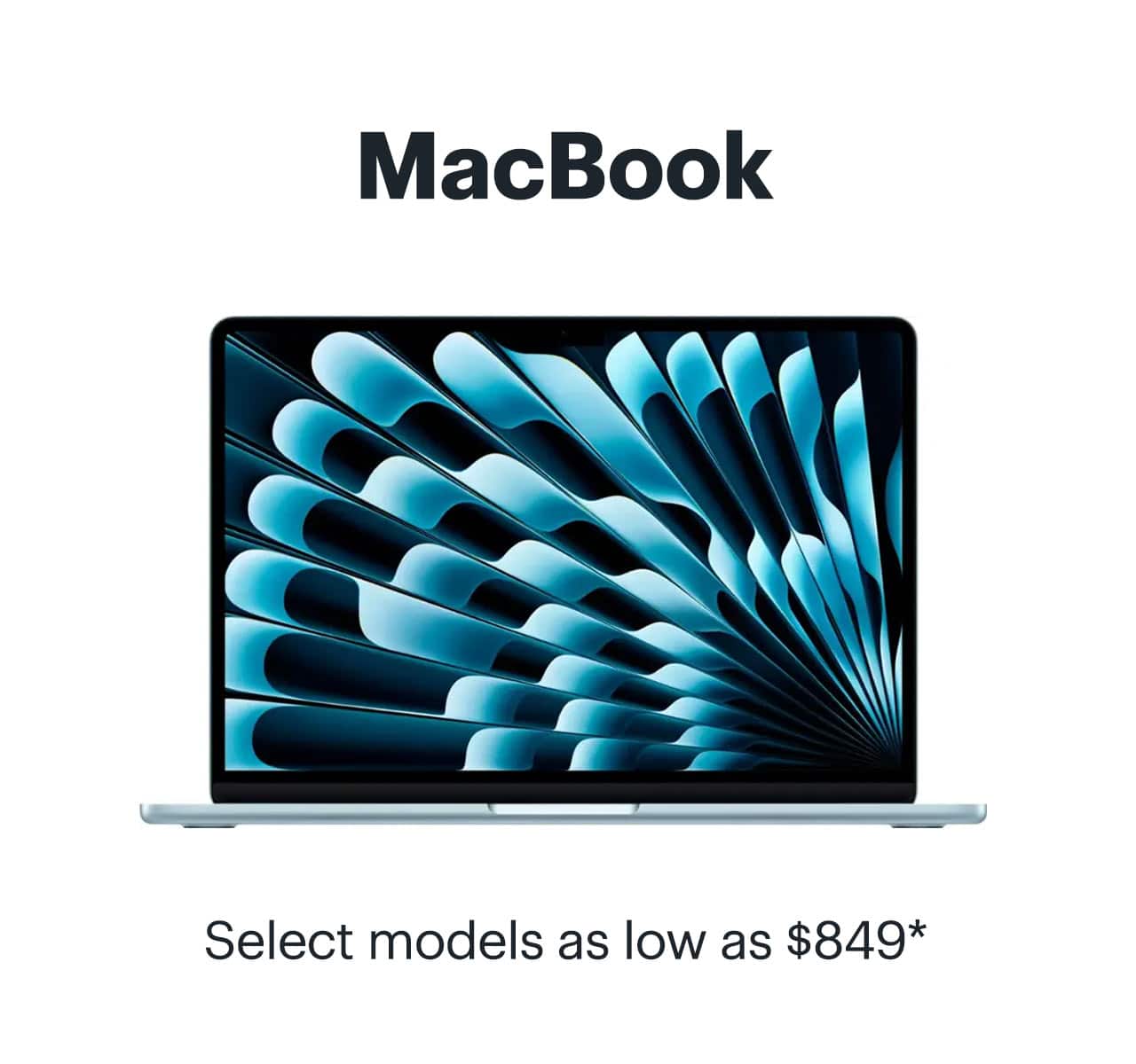 MacBook. Select models as low as $849. Shop now. Reference disclaimer. 