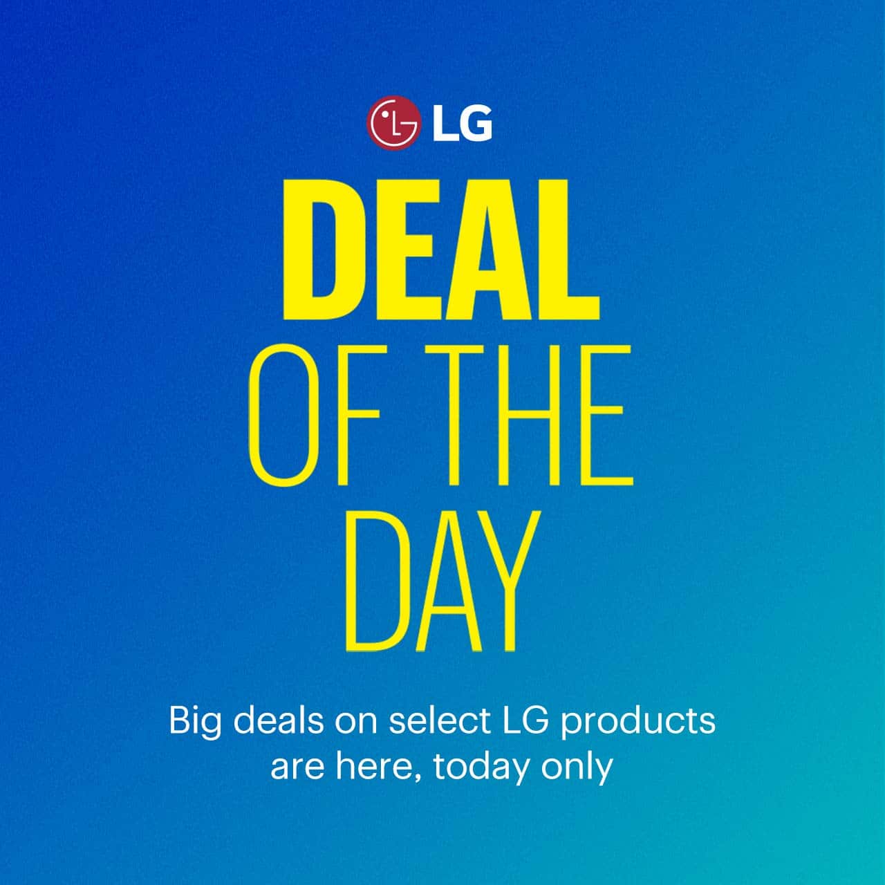 Deal of the Day. Big deals on select LG products are here, today only. Shop now.