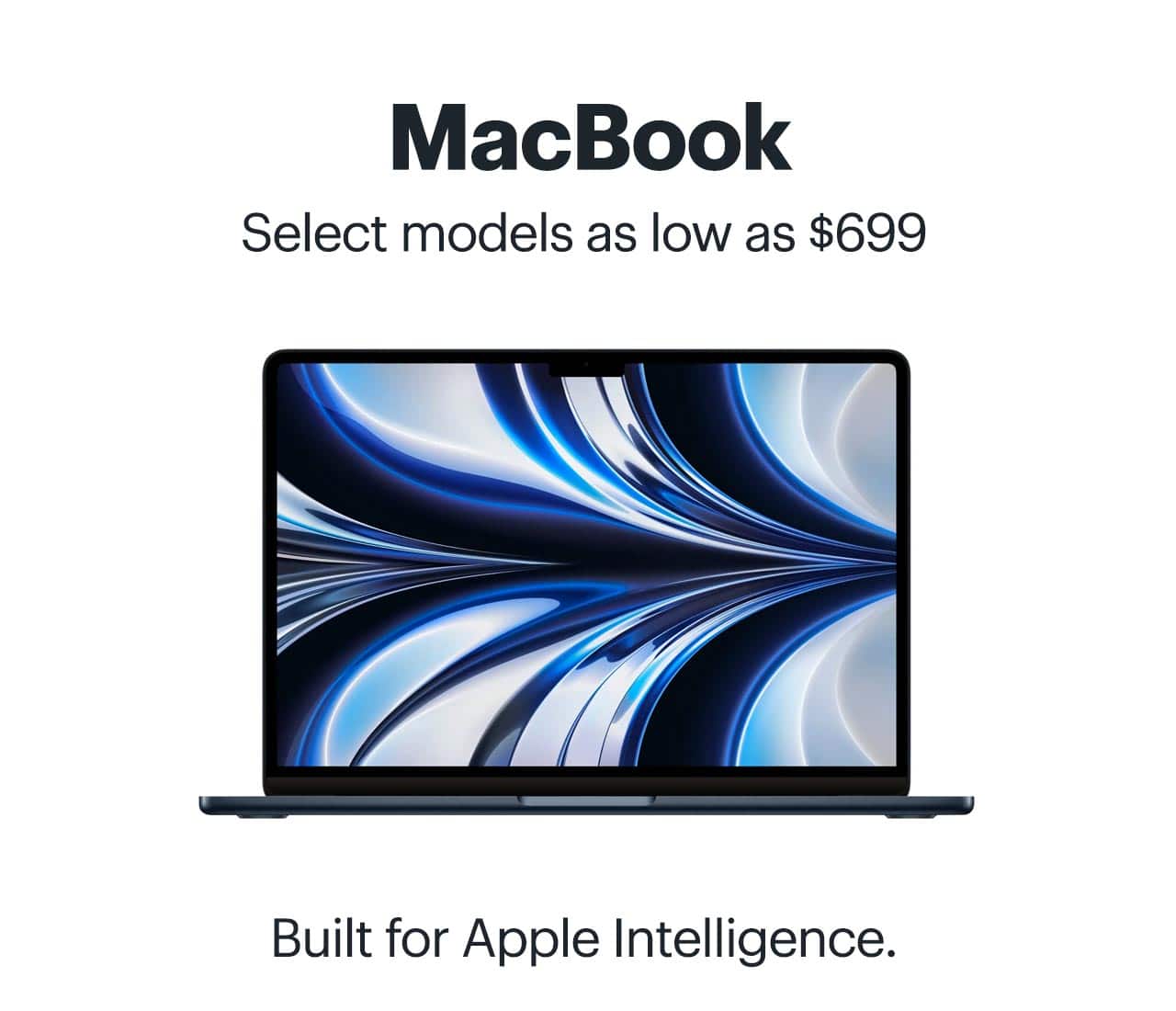MacBook. Select models as low as $699. Built for Apple Intelligence. Shop now.