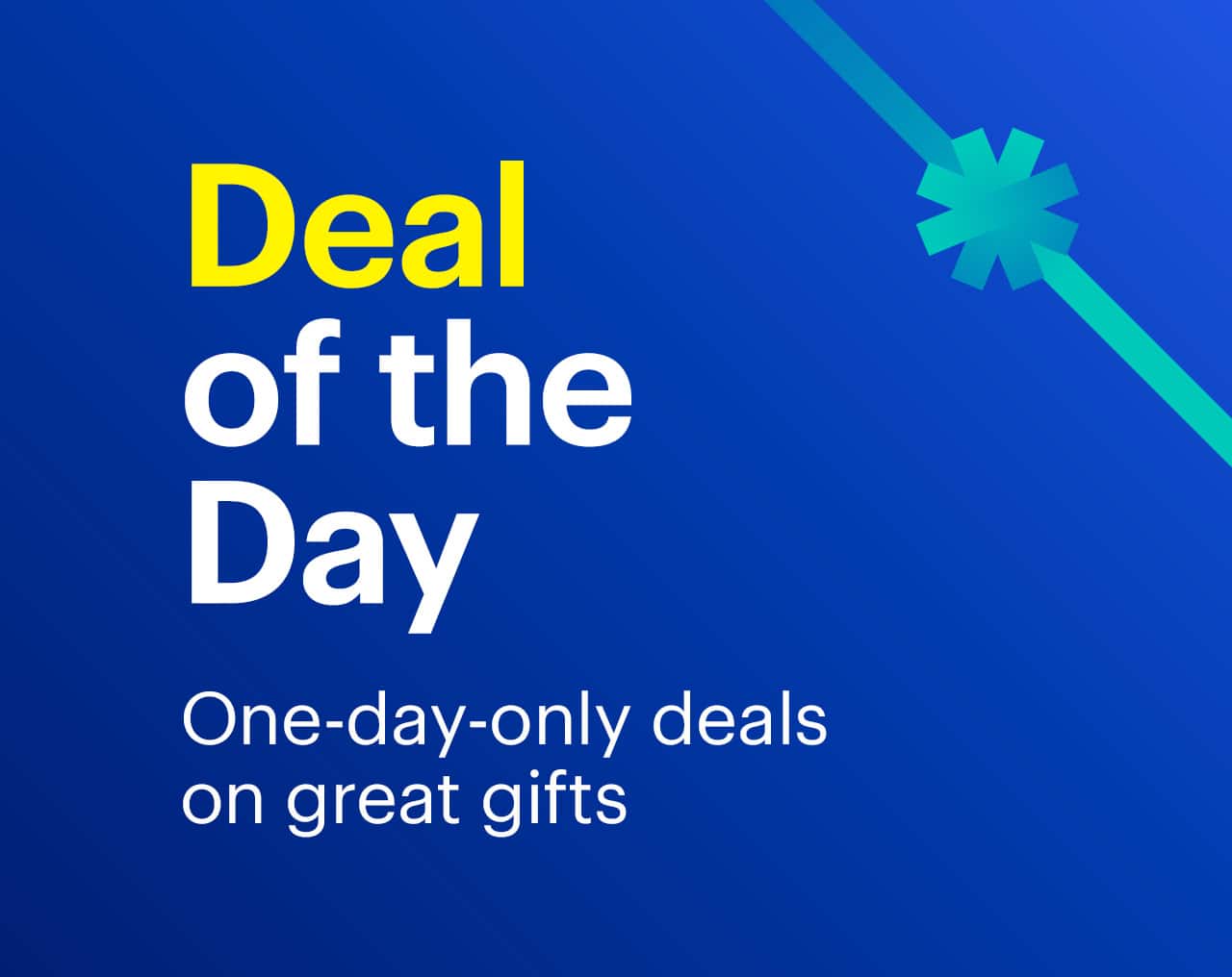 Deal of the Day. One-day-only deals on great gifts.