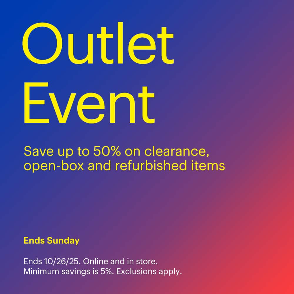 Outlet Event ends Sunday. Save up to 50% on clearance, open-box and refurbished items. Ends 10/26/25. Online and in store. Minimum savings is 5%. Exclusions apply.