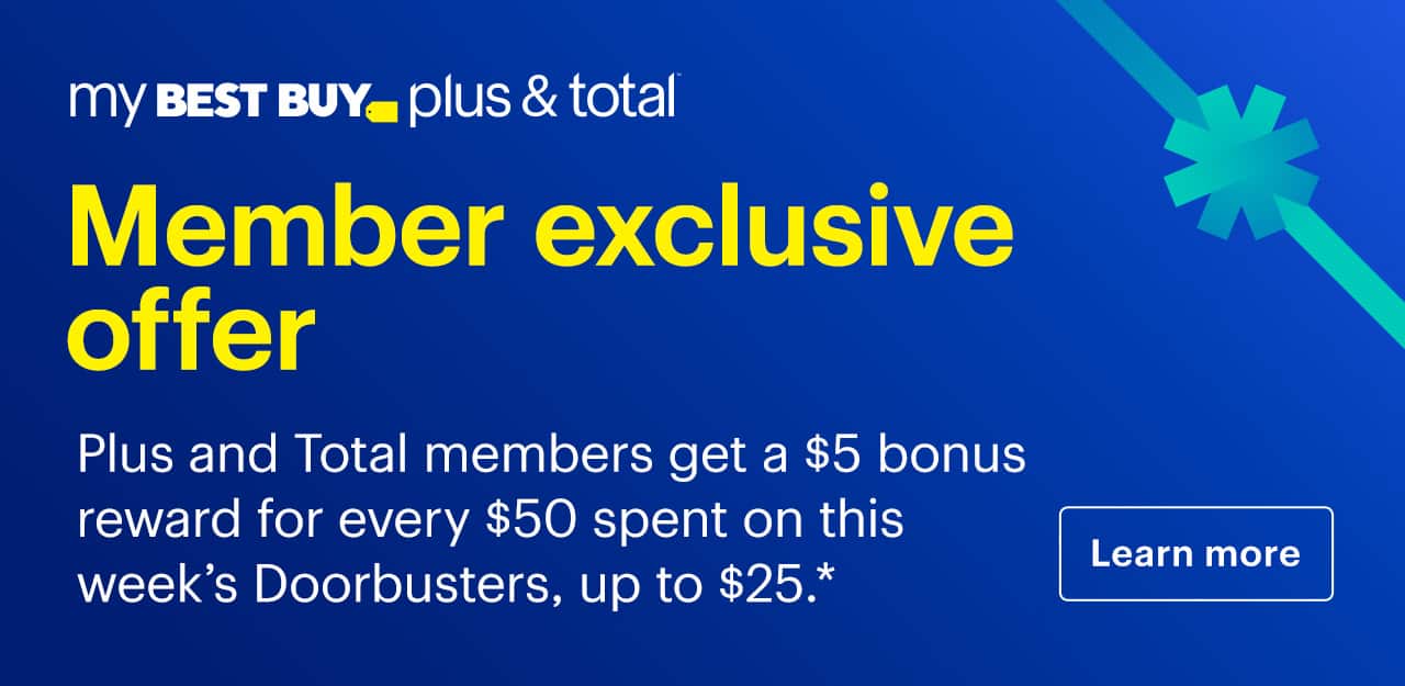 Member exclusive offer. My Best Buy Plus and My Best Buy Total members get a $5 bonus reward for every $50 spent on this week's Doorbusters, up to $25. Learn more. Reference disclaimer.