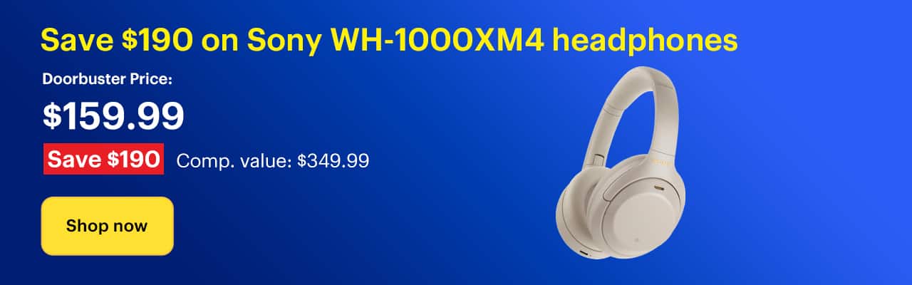 Save $190 on Sony WH-1000XM4 headphones. Doorbuster Price: $159.99. Savings: $190. Comp. Value: $349.99. Shop now